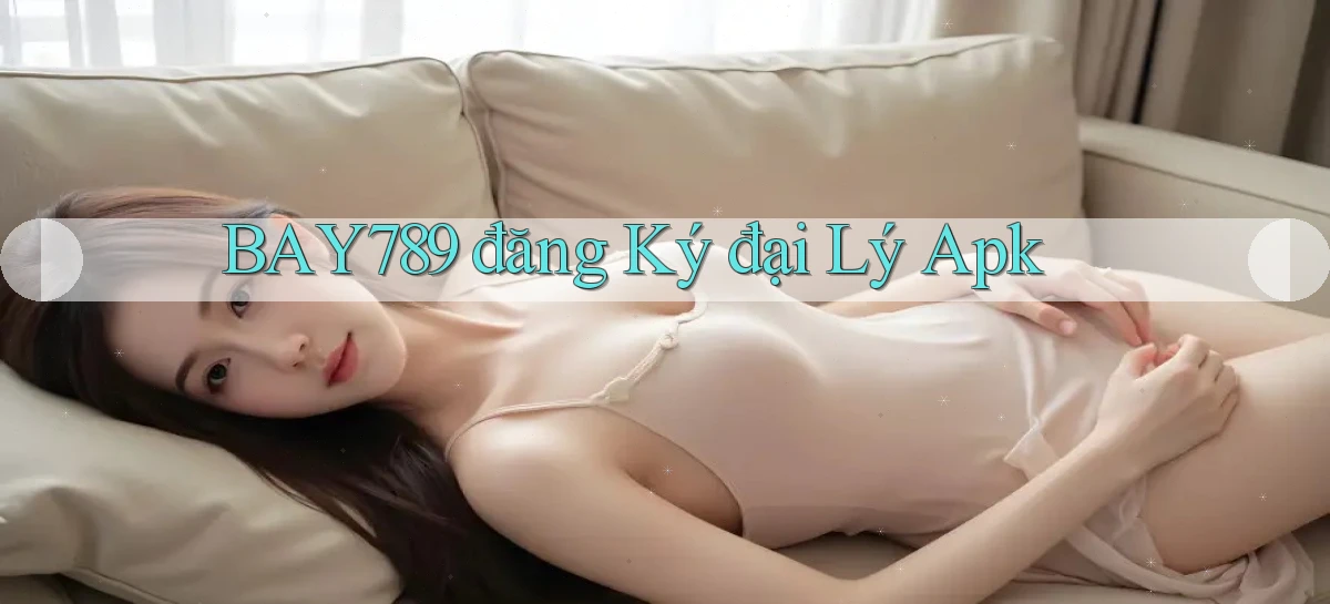 bay789  đăng ký đại lý apk