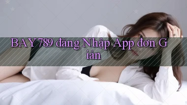 bay789  đăng nhập app đơn giản