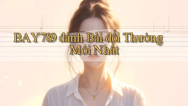 bay789 đánh bài đổi thưởng mới nhất