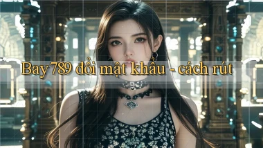 Bay789 đổi mật khẩu   cách rút