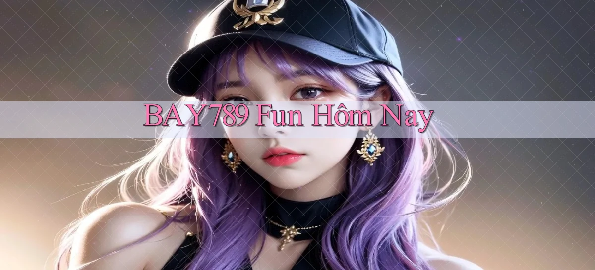 bay789 fun hôm nay