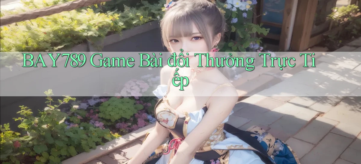 bay789 game bài đổi thưởng trực tiếp