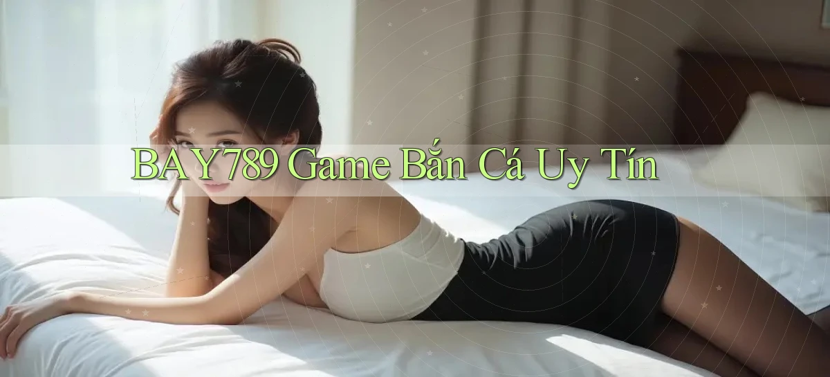 bay789 game bắn cá uy tín