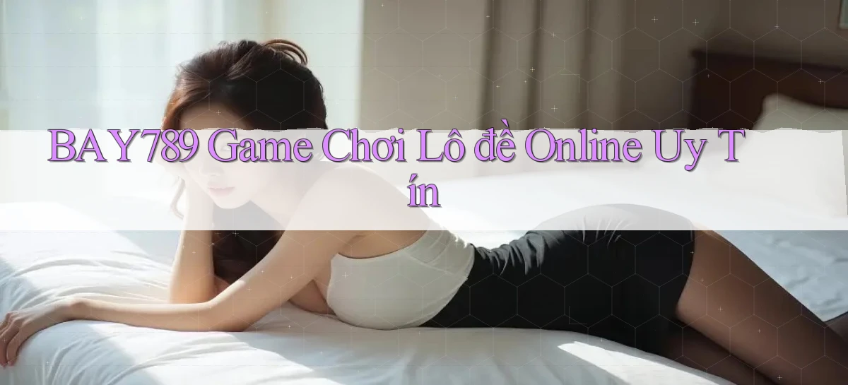 bay789 game chơi lô đề online uy tín