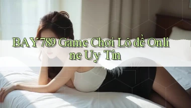 bay789 game chơi lô đề online uy tín