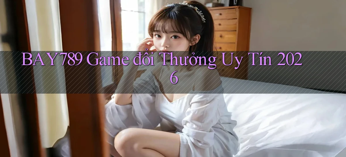 bay789 game đổi thưởng uy tín 2026