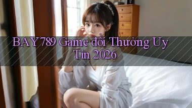 bay789 game đổi thưởng uy tín 2026