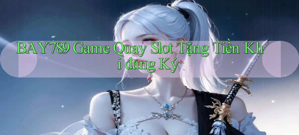 bay789 game quay slot tặng tiền khi đăng ký