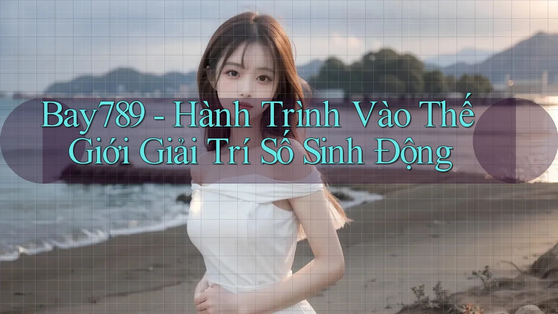 Bay789 - Hành Trình Vào Thế Giới Giải Trí Số Sinh Động Bay789 - Hành Trình Vào Thế Giới Giải Trí Số Sinh Động