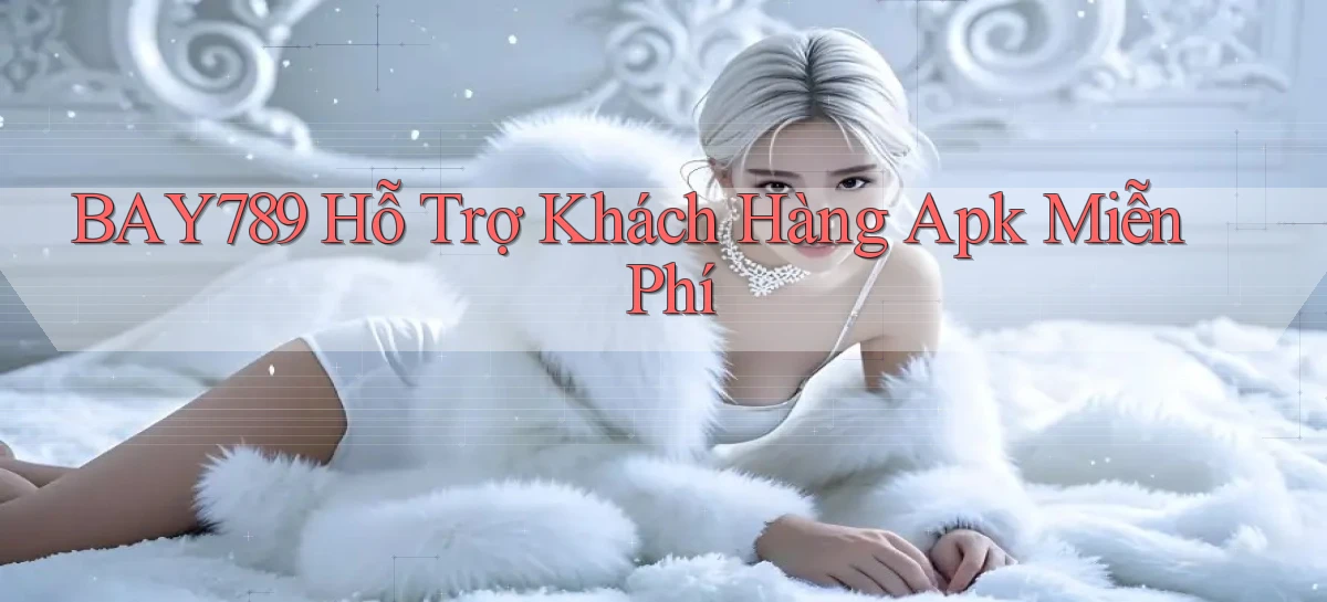 bay789  hỗ trợ khách hàng apk miễn phí