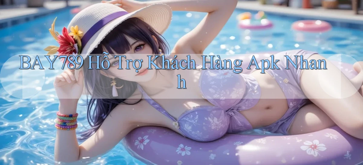 bay789  hỗ trợ khách hàng apk nhanh