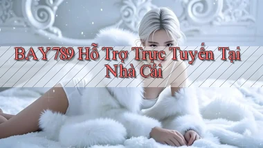 bay789  hỗ trợ trực tuyến tại nhà cái