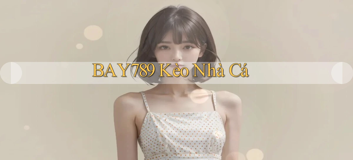 bay789 kèo nhà cá