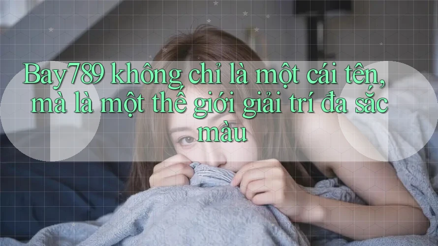 Bay789 không chỉ là một cái tên, mà là một thế giới giải trí đa sắc màu Bay789 không chỉ là một cái tên, mà là một thế giới giải trí đa sắc màu