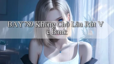 bay789 không chờ lâu rút về bank