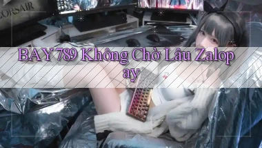 bay789 không chờ lâu zalopay