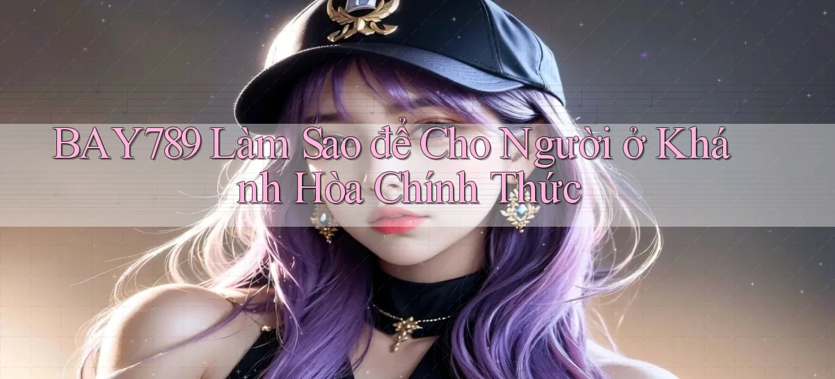 bay789 làm sao để cho người ở Khánh Hòa chính thức