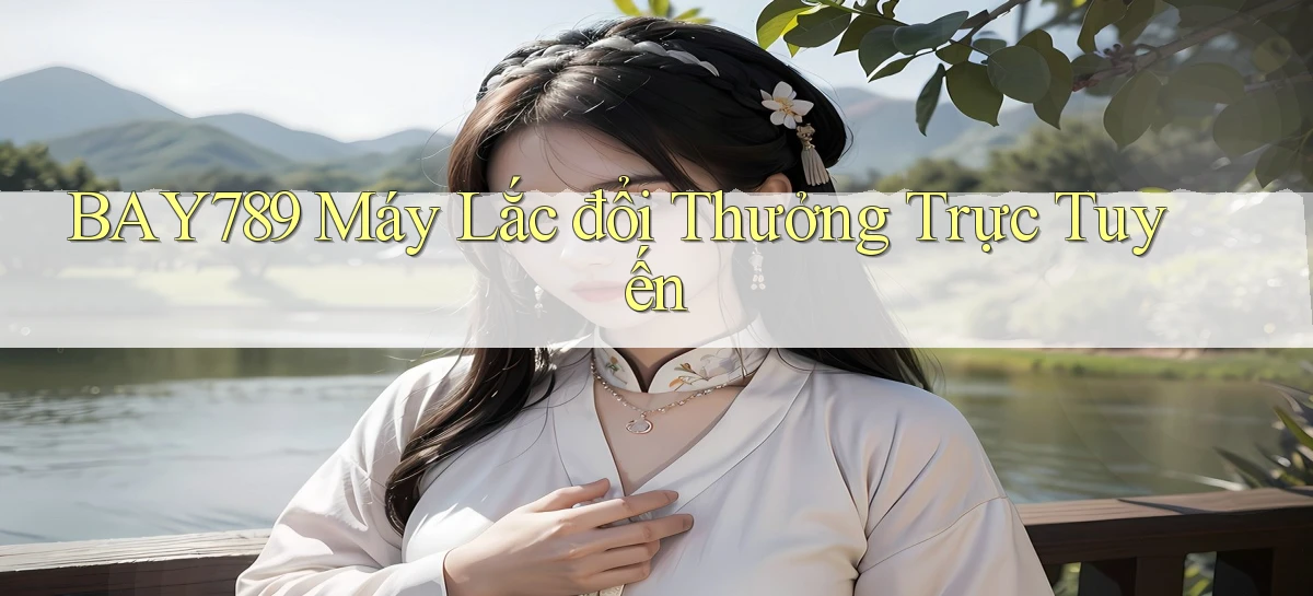 bay789  máy lắc đổi thưởng trực tuyến