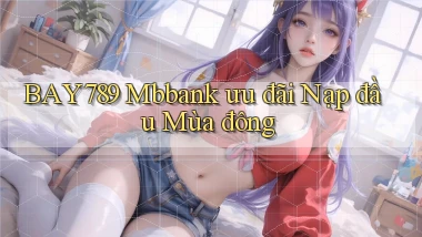 bay789 mbbank ưu đãi nạp đầu mùa đông