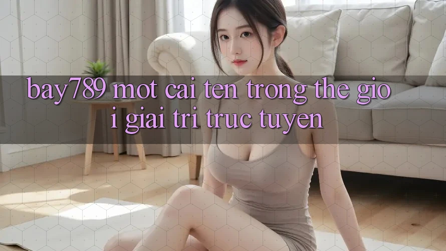 “Bay789” – Một Cái Tên Trong Thế Giới Giải Trí Trực Tuyến