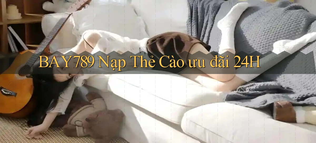 bay789 nạp thẻ cào ưu đãi 24h