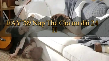 bay789 nạp thẻ cào ưu đãi 24h