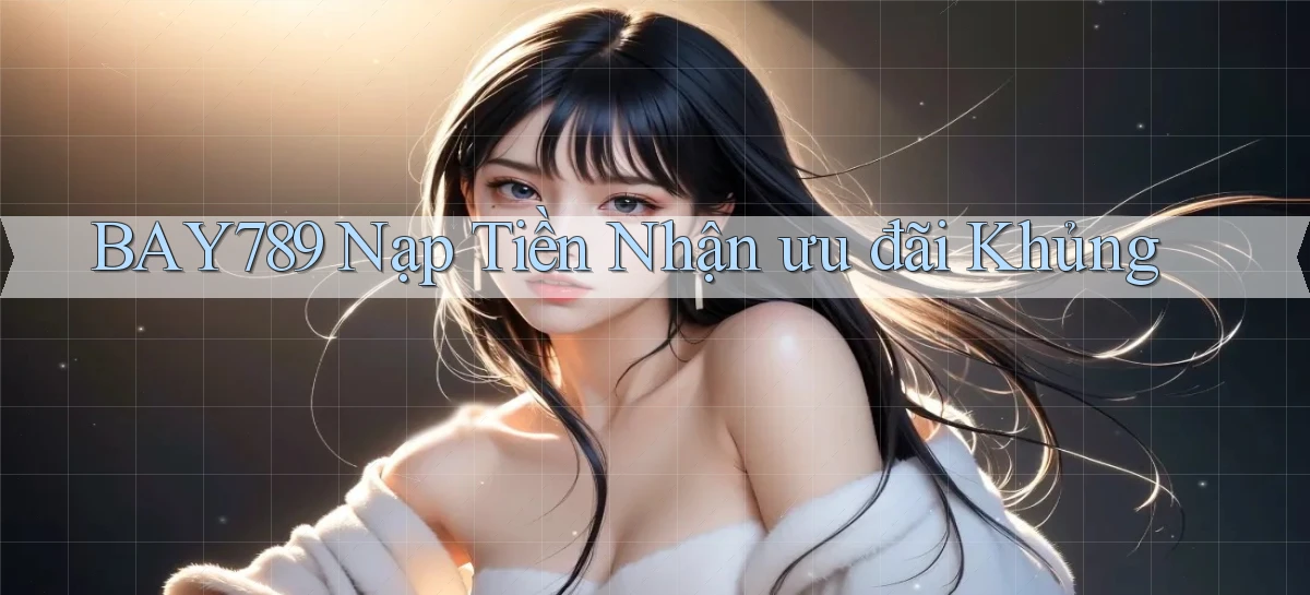 bay789  nạp tiền nhận ưu đãi khủng