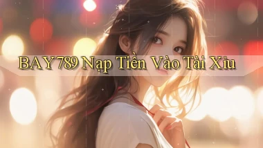 bay789 nạp tiền vào tài xỉu