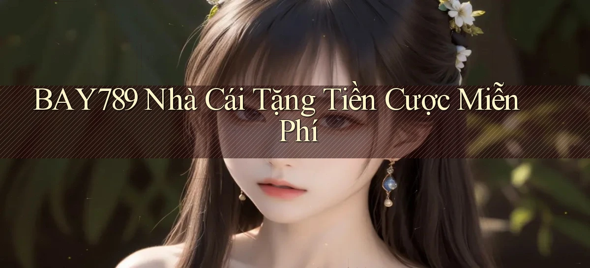 bay789 nhà cái tặng tiền cược miễn phí