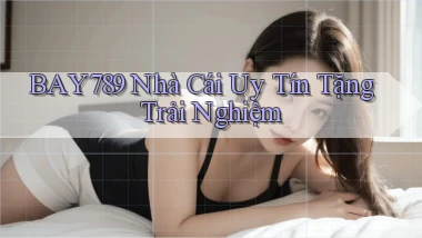 bay789 nhà cái uy tín tặng trải nghiệm