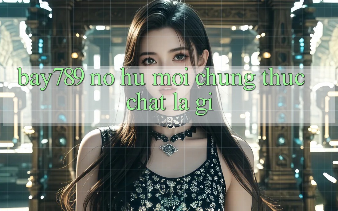 “Bay789”, “nổ hũ mới” – Chúng thực chất là gì? “Bay789”, “nổ hũ mới” – Chúng thực chất là gì?