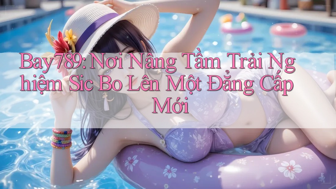 Bay789: Nơi Nâng Tầm Trải Nghiệm Sic Bo Lên Một Đẳng Cấp Mới Bay789: Nơi Nâng Tầm Trải Nghiệm Sic Bo Lên Một Đẳng Cấp Mới