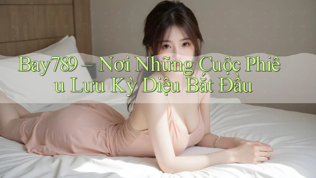 Bay789 – Nơi Những Cuộc Phiêu Lưu Kỳ Diệu Bắt Đầu Bay789 – Nơi Những Cuộc Phiêu Lưu Kỳ Diệu Bắt Đầu
