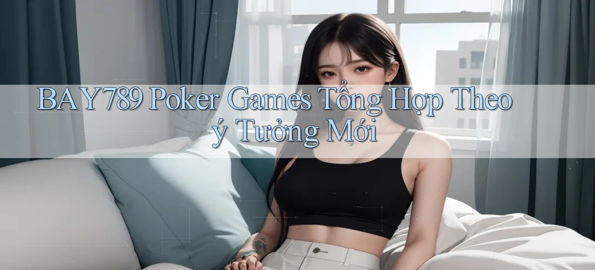 bay789  poker games tổng hợp theo ý tưởng mới