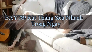 bay789 rút thẳng siêu nhanh trong ngày