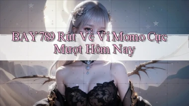 bay789 rút về ví momo cực mượt hôm nay