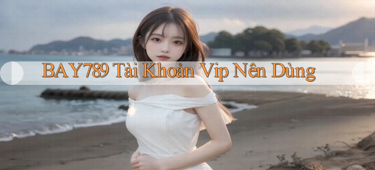 bay789 tài khoản vip nên dùng