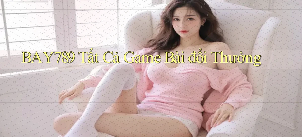 bay789 tất cả game bài đổi thưởng