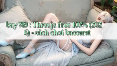 bay789 Three.js free 100% (2026)   cách chơi baccarat