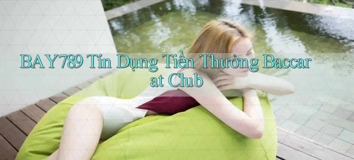 bay789  tín dụng tiền thưởng baccarat club