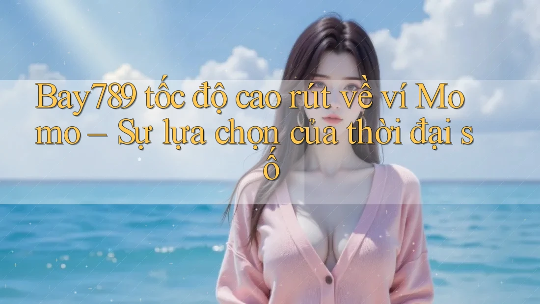 Bay789 tốc độ cao rút về ví Momo – Sự lựa chọn của thời đại số