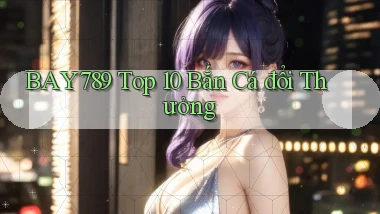 bay789 top 10 bắn cá đổi thưởng