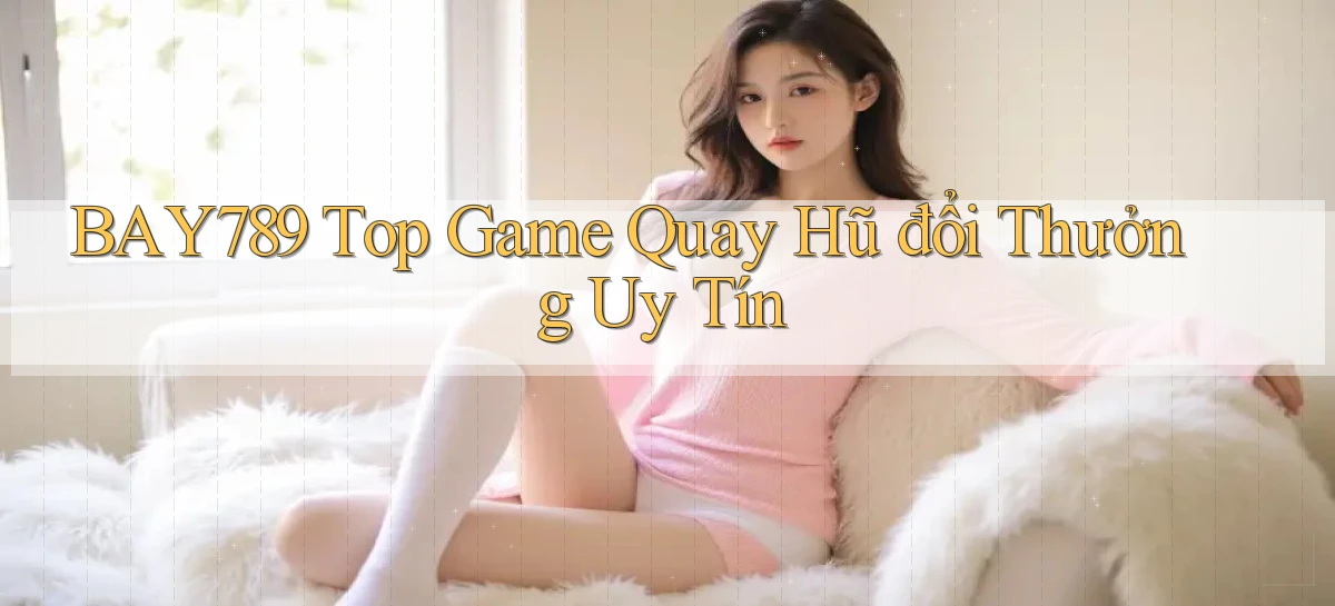 bay789 top game quay hũ đổi thưởng uy tín