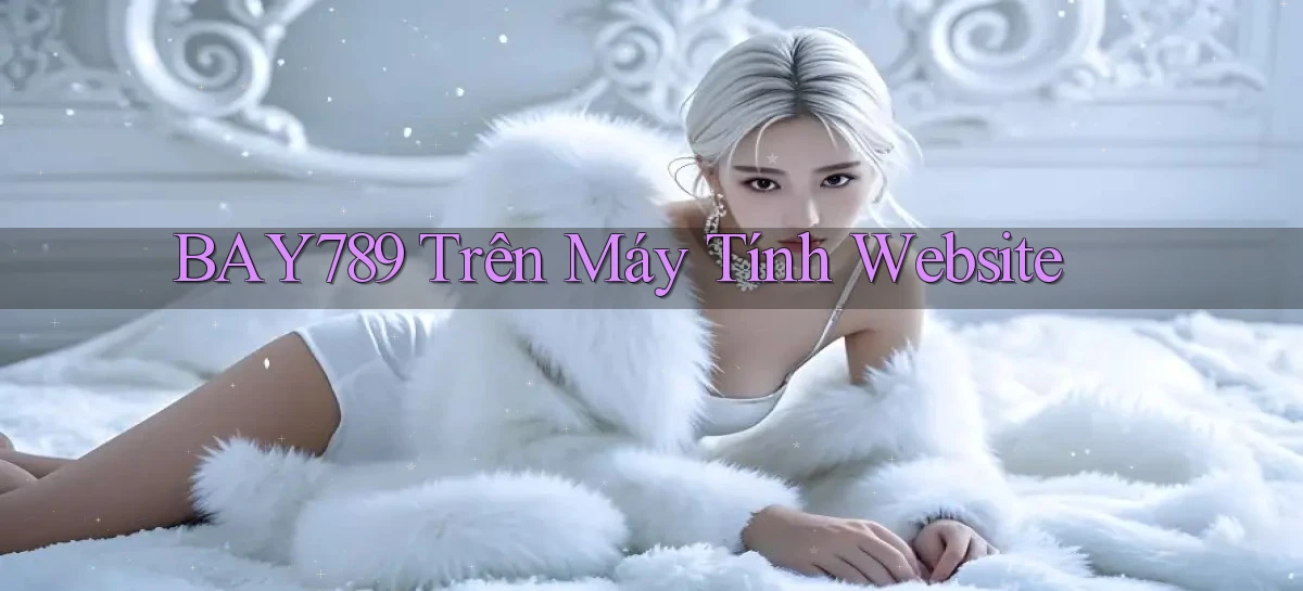 bay789 trên máy tính website