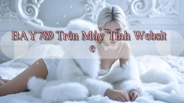bay789 trên máy tính website