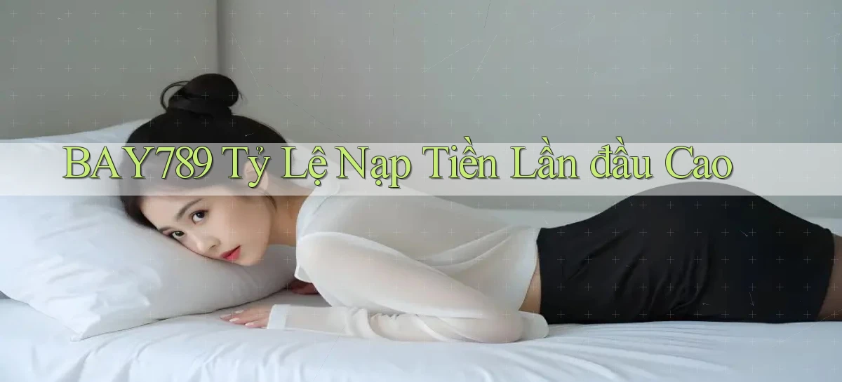 bay789  tỷ lệ nạp tiền lần đầu cao