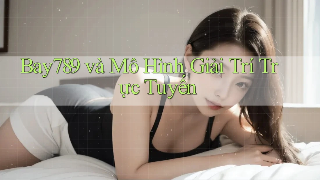 Bay789 và Mô Hình Giải Trí Trực Tuyến Bay789 và Mô Hình Giải Trí Trực Tuyến