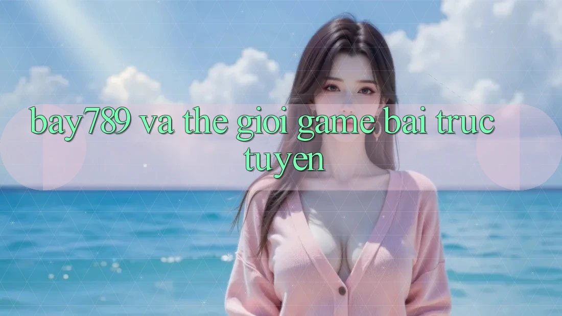 “Bay789” và Thế Giới Game Bài Trực Tuyến “Bay789” và Thế Giới Game Bài Trực Tuyến