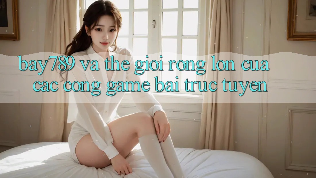 “Bay789” Và Thế Giới Rộng Lớn Của Các Cổng Game Bài Trực Tuyến “Bay789” Và Thế Giới Rộng Lớn Của Các Cổng Game Bài Trực Tuyến