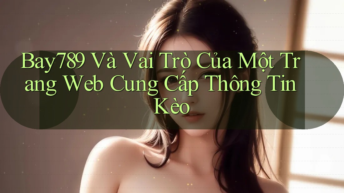 Bay789 Và Vai Trò Của Một Trang Web Cung Cấp Thông Tin Kèo Bay789 Và Vai Trò Của Một Trang Web Cung Cấp Thông Tin Kèo